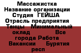 Массажистка › Название организации ­ Студия "ГЕЙША" › Отрасль предприятия ­ Танцы › Минимальный оклад ­ 70 000 - Все города Работа » Вакансии   . Бурятия респ.